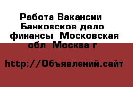 Работа Вакансии - Банковское дело, финансы. Московская обл.,Москва г.